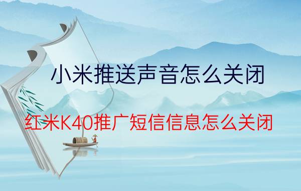 小米推送声音怎么关闭 红米K40推广短信信息怎么关闭？